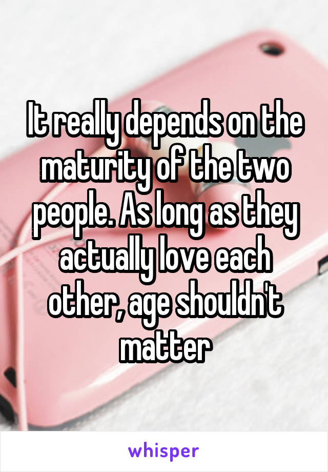 It really depends on the maturity of the two people. As long as they actually love each other, age shouldn't matter