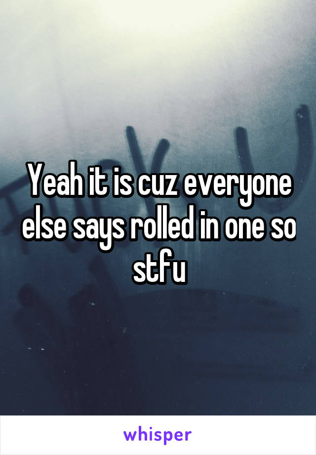 Yeah it is cuz everyone else says rolled in one so stfu