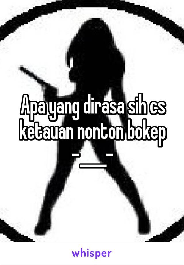 Apa yang dirasa sih cs ketauan nonton bokep -____-