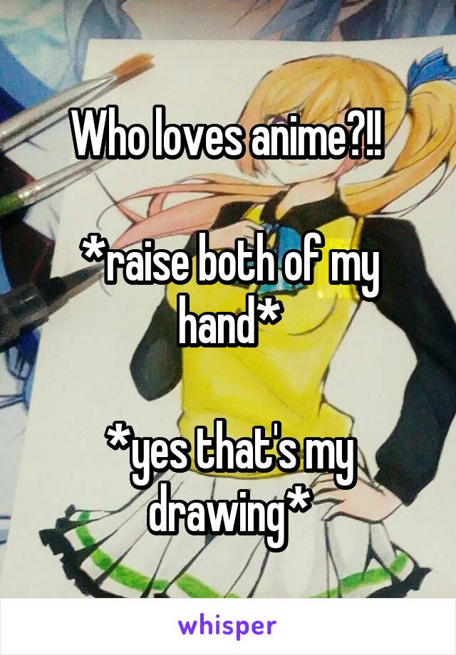 Who loves anime?!! 

*raise both of my hand*

*yes that's my drawing*