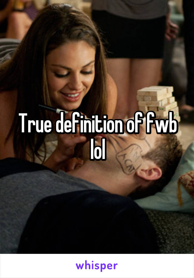 True definition of fwb lol