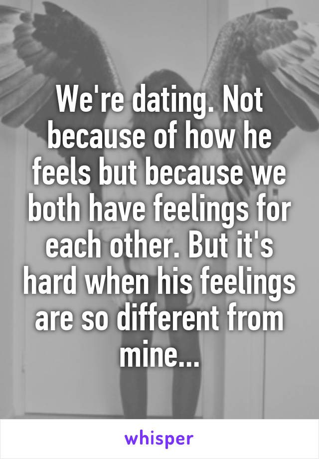 We're dating. Not because of how he feels but because we both have feelings for each other. But it's hard when his feelings are so different from mine...