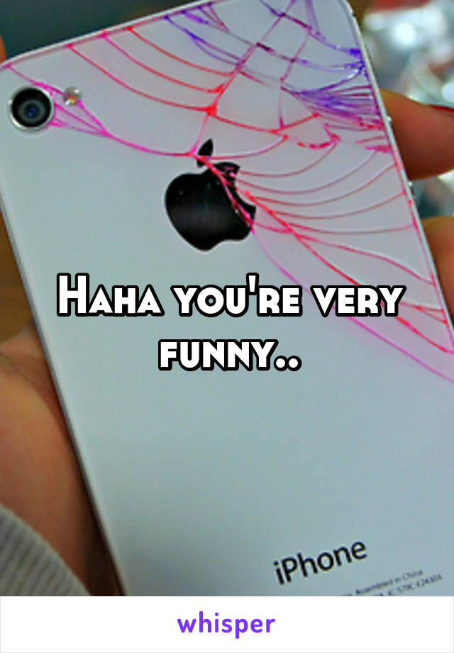 Haha you're very funny..