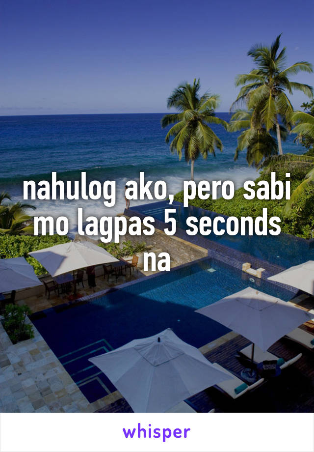 nahulog ako, pero sabi mo lagpas 5 seconds na