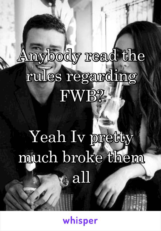 Anybody read the rules regarding FWB?

Yeah Iv pretty much broke them all