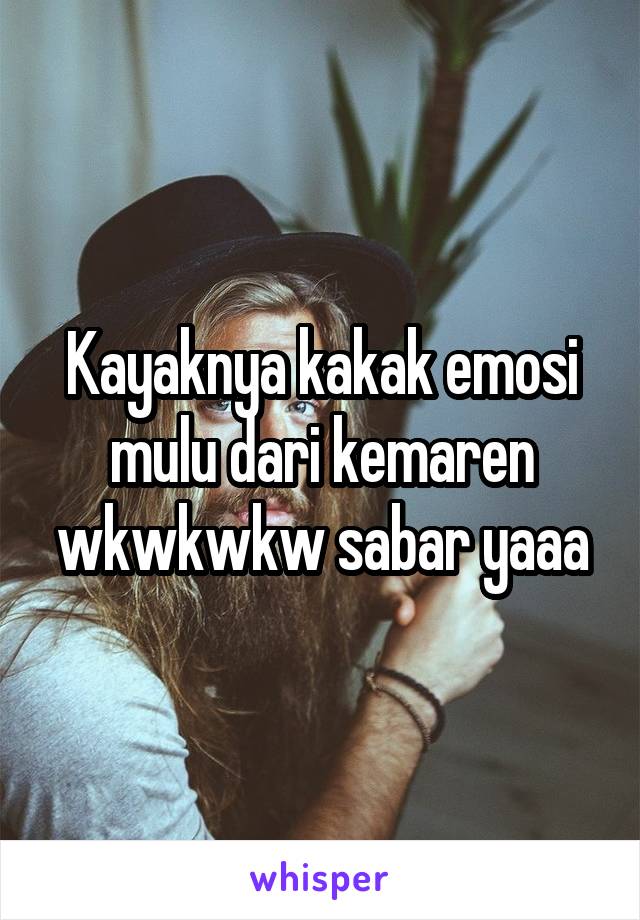 Kayaknya kakak emosi mulu dari kemaren wkwkwkw sabar yaaa