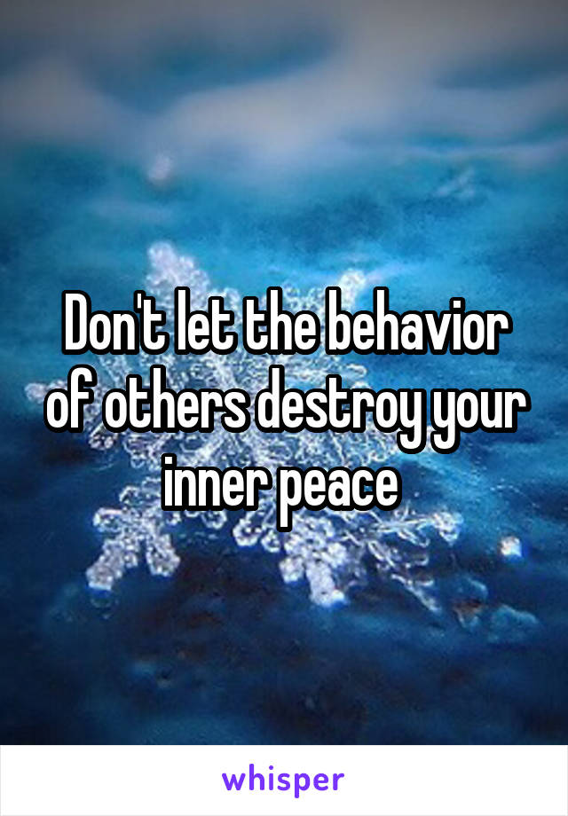 Don't let the behavior of others destroy your inner peace 