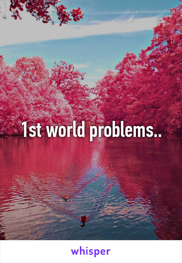 1st world problems..