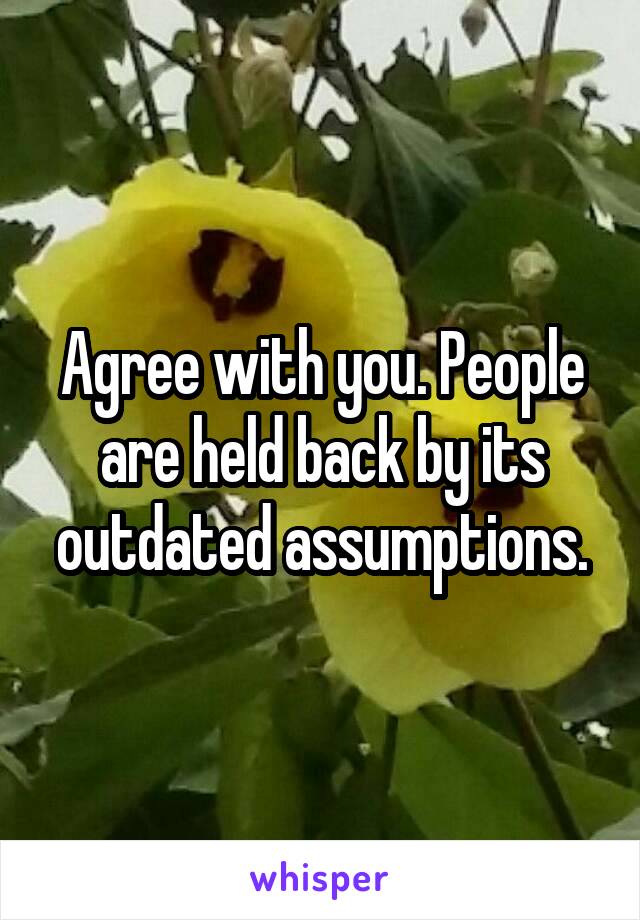 Agree with you. People are held back by its outdated assumptions.