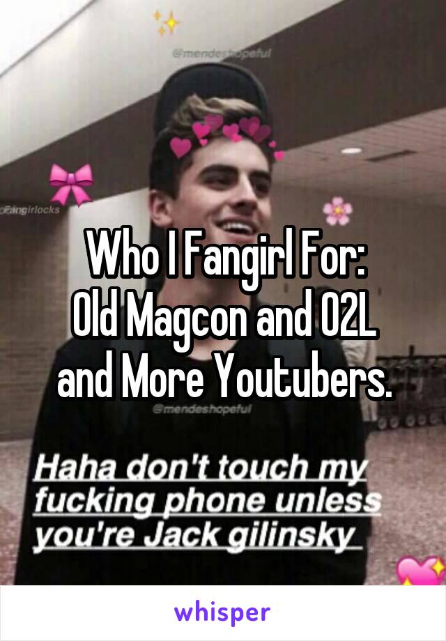 Who I Fangirl For:
Old Magcon and O2L
and More Youtubers.