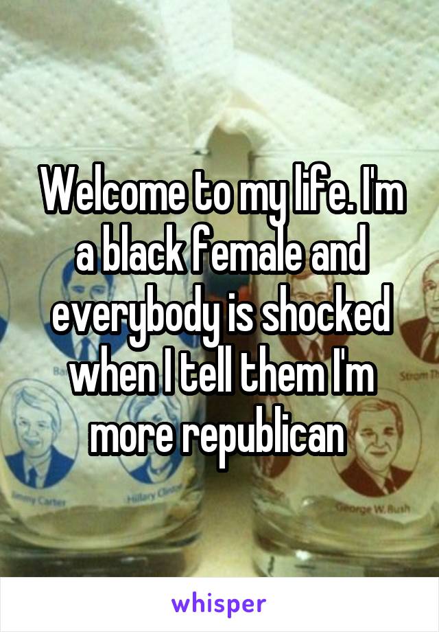 Welcome to my life. I'm a black female and everybody is shocked when I tell them I'm more republican 