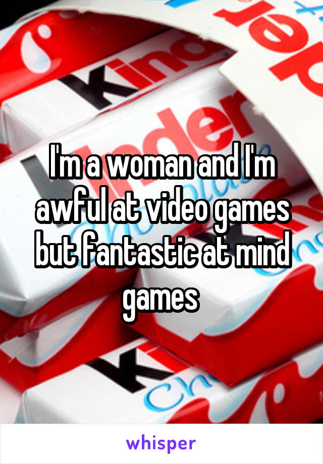 I'm a woman and I'm awful at video games but fantastic at mind games 
