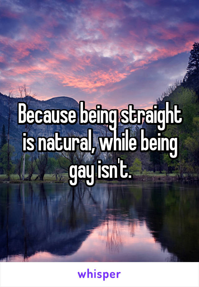 Because being straight is natural, while being gay isn't.