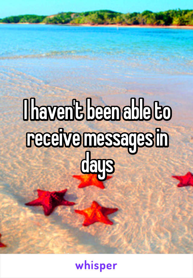 I haven't been able to receive messages in days