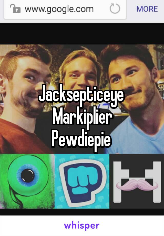 Jacksepticeye 
Markiplier
Pewdiepie 