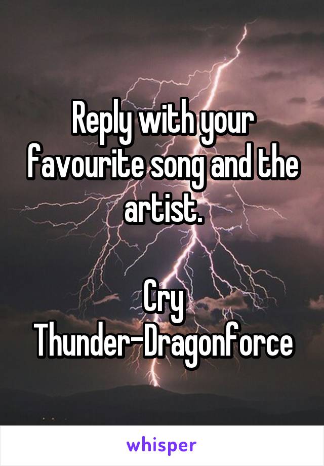 Reply with your favourite song and the artist.

Cry Thunder-Dragonforce