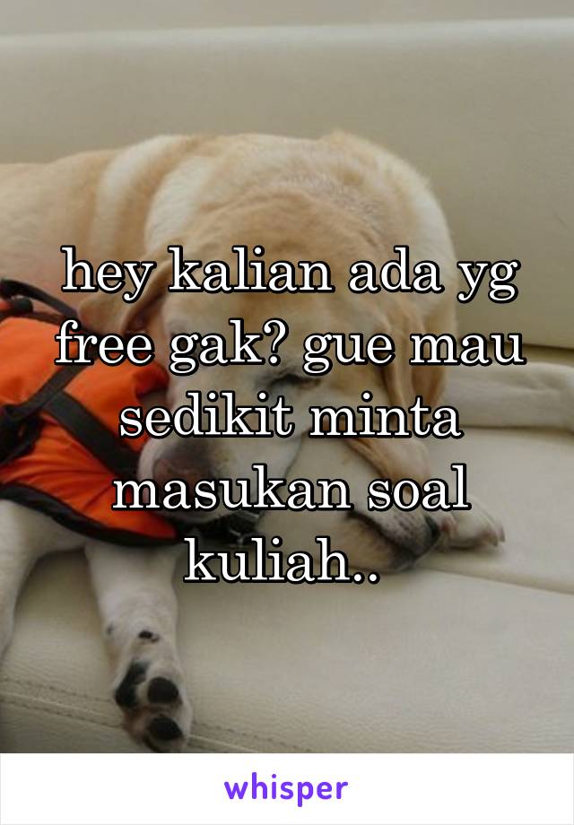 hey kalian ada yg free gak? gue mau sedikit minta masukan soal kuliah.. 