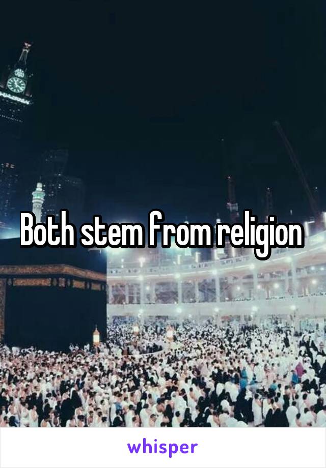 Both stem from religion 