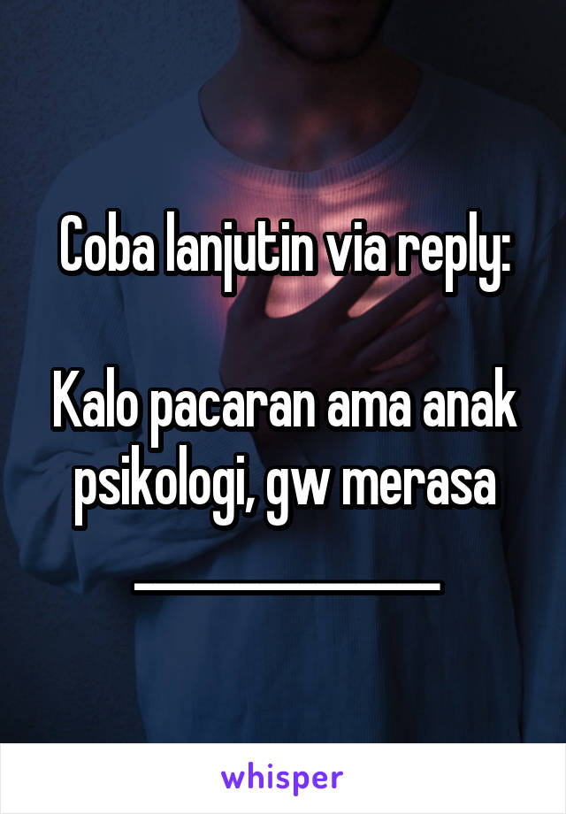 Coba lanjutin via reply:

Kalo pacaran ama anak psikologi, gw merasa _______________