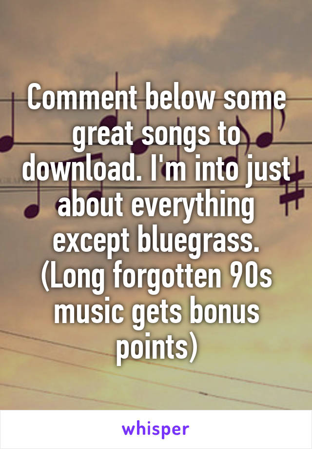 Comment below some great songs to download. I'm into just about everything except bluegrass.
(Long forgotten 90s music gets bonus points)