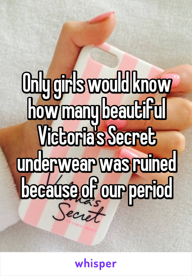 Only girls would know how many beautiful Victoria's Secret underwear was ruined because of our period