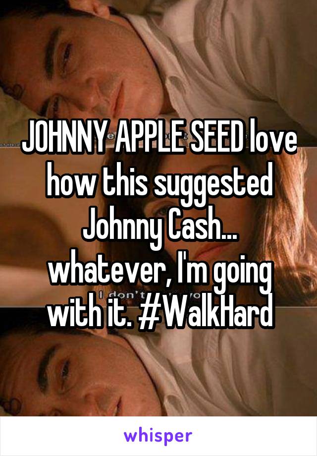 JOHNNY APPLE SEED love how this suggested Johnny Cash... whatever, I'm going with it. #WalkHard