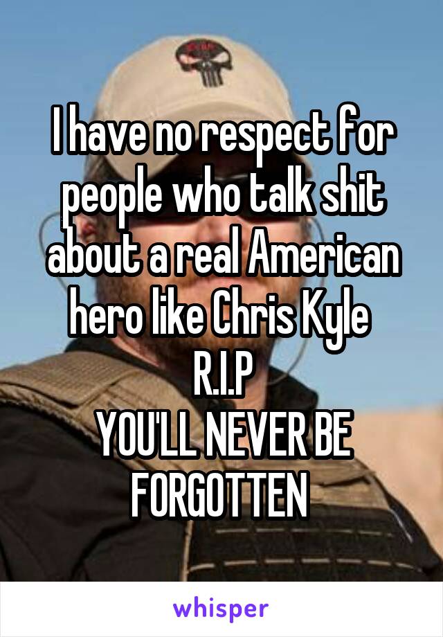 I have no respect for people who talk shit about a real American hero like Chris Kyle 
R.I.P
YOU'LL NEVER BE FORGOTTEN 