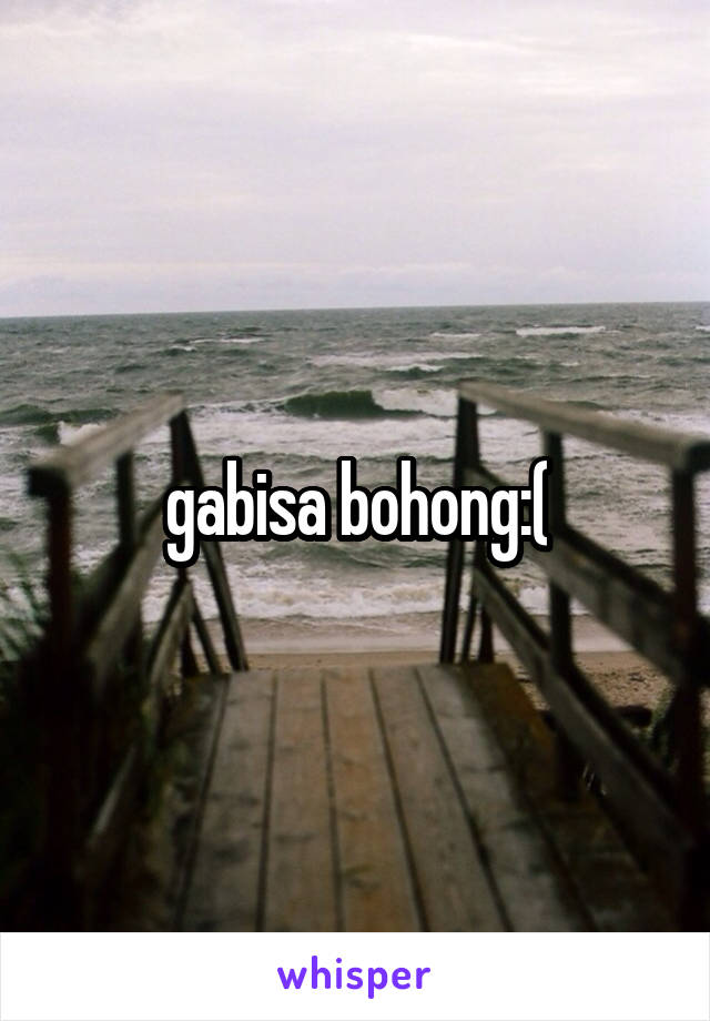 gabisa bohong:(