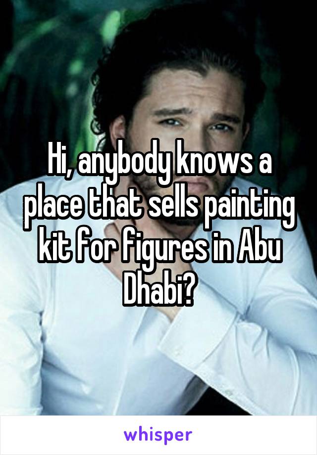 Hi, anybody knows a place that sells painting kit for figures in Abu Dhabi?