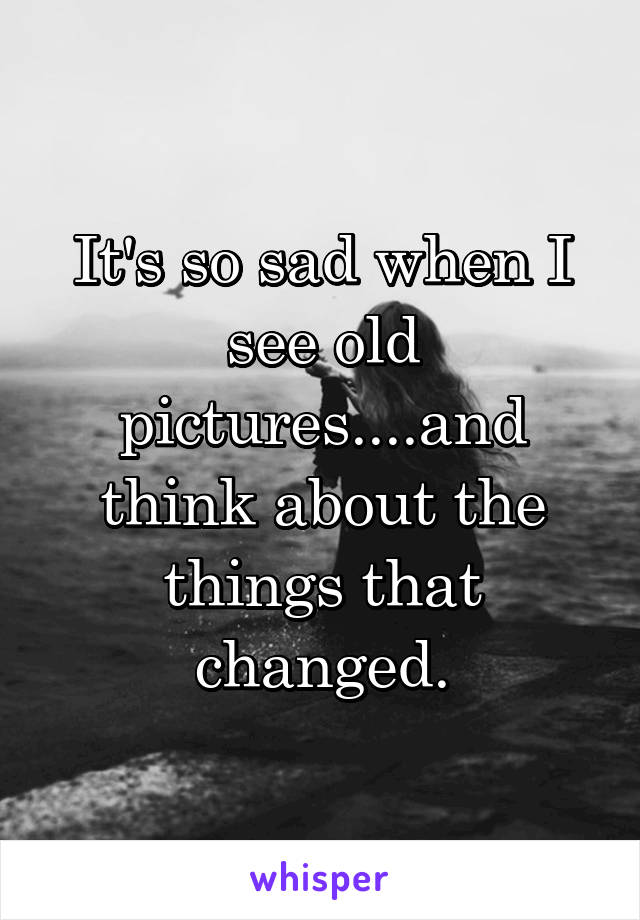 It's so sad when I see old pictures....and think about the things that changed.