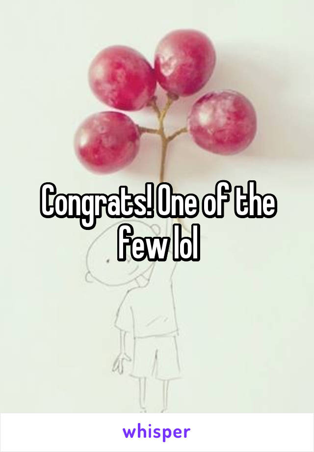 Congrats! One of the few lol