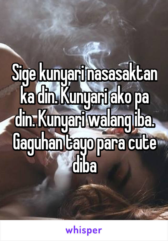 Sige kunyari nasasaktan ka din. Kunyari ako pa din. Kunyari walang iba. Gaguhan tayo para cute diba