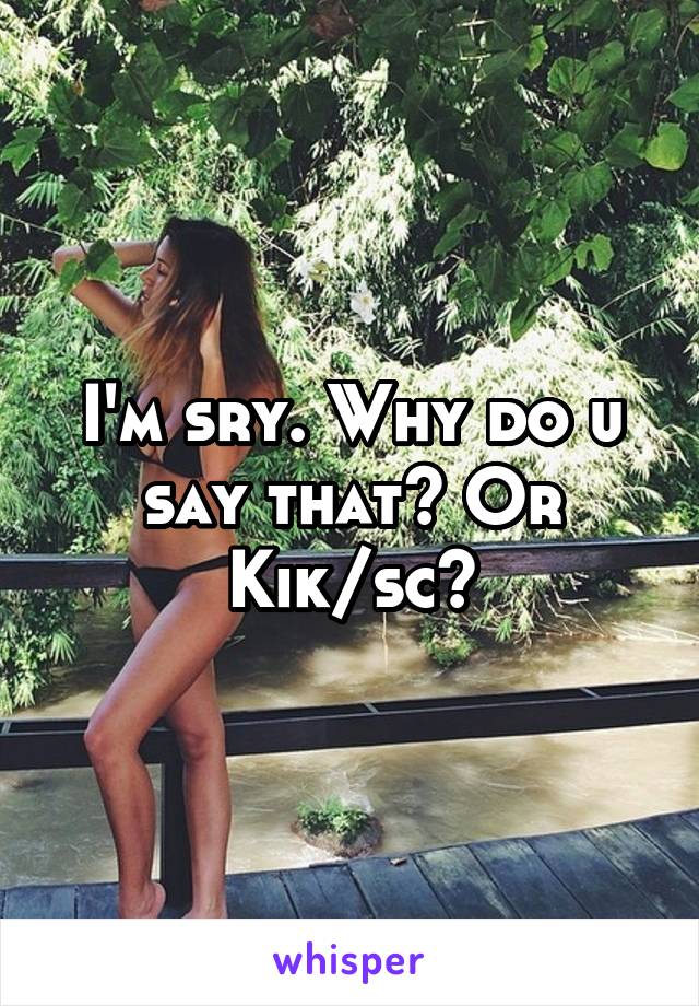 I'm sry. Why do u say that? Or Kik/sc?