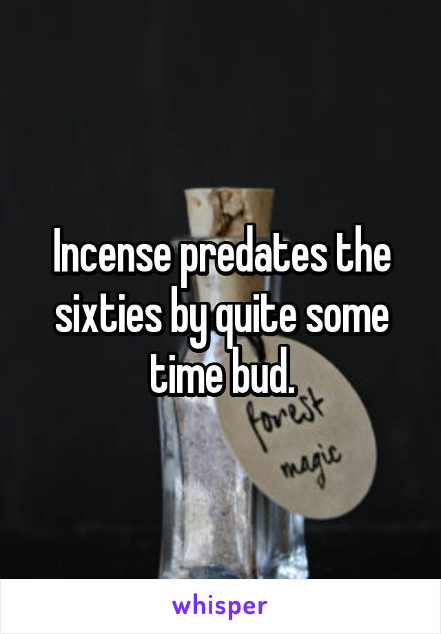 Incense predates the sixties by quite some time bud.