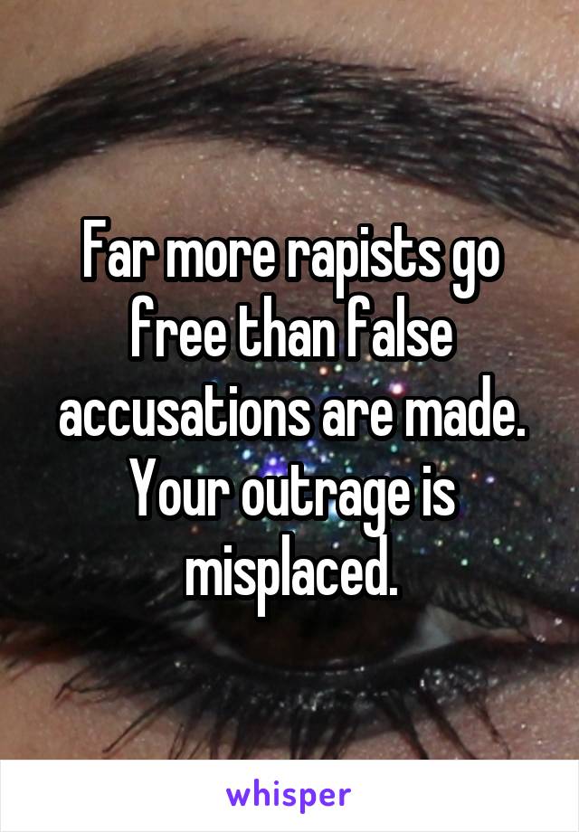 Far more rapists go free than false accusations are made. Your outrage is misplaced.