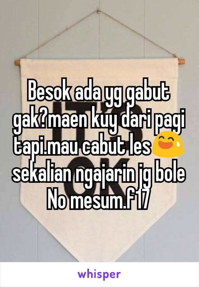 Besok ada yg gabut gak?maen kuy dari pagi tapi.mau cabut les😅sekalian ngajarin jg bole
No mesum.f17