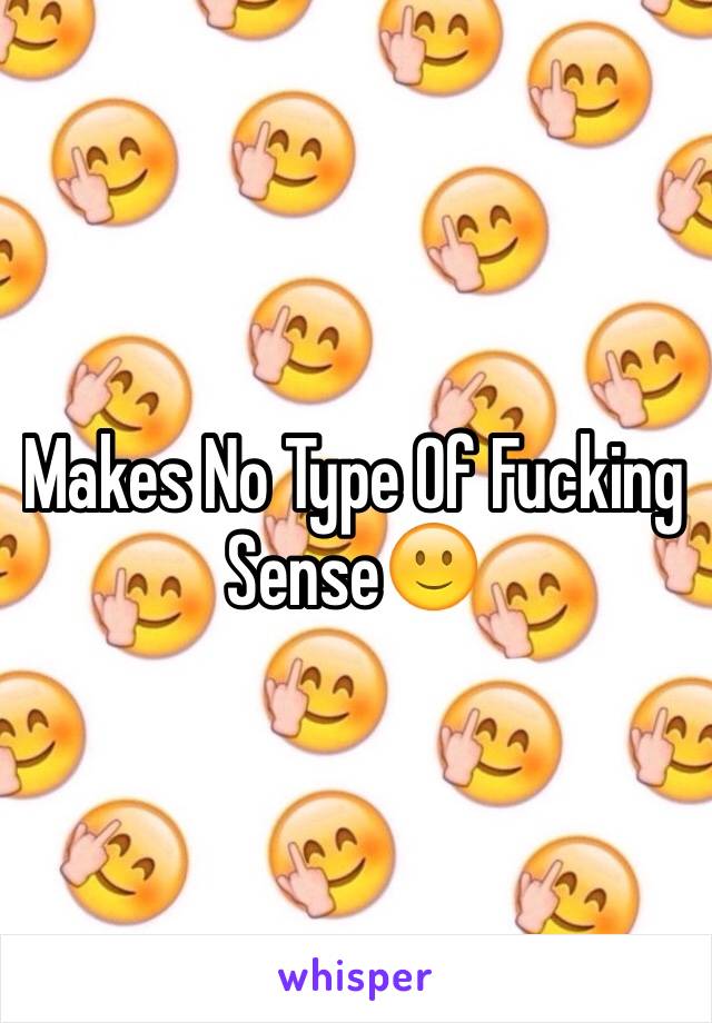 Makes No Type Of Fucking Sense🙂