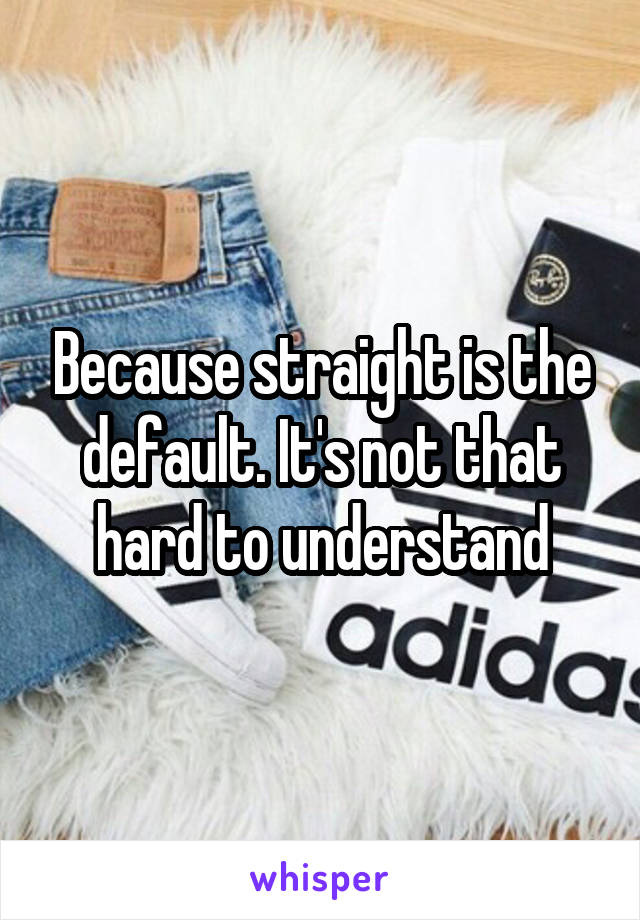 Because straight is the default. It's not that hard to understand