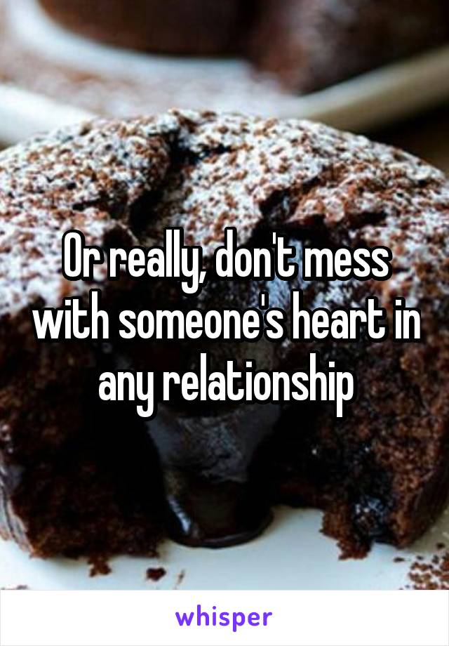 Or really, don't mess with someone's heart in any relationship