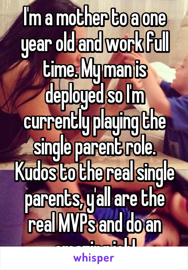 I'm a mother to a one year old and work full time. My man is deployed so I'm currently playing the single parent role. Kudos to the real single parents, y'all are the real MVPs and do an amazing job!