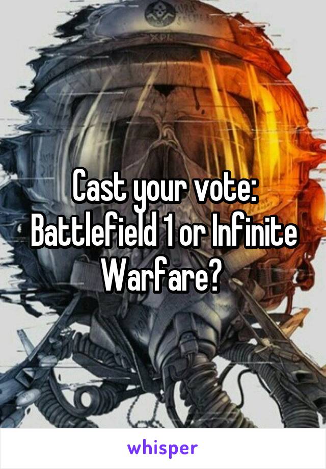 Cast your vote:
Battlefield 1 or Infinite Warfare? 