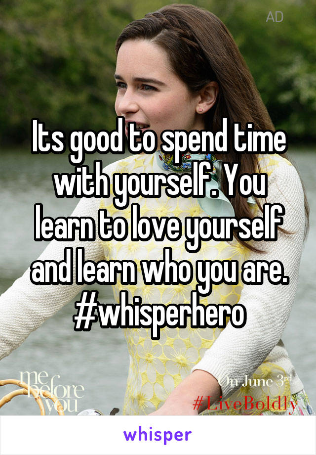 Its good to spend time with yourself. You learn to love yourself and learn who you are. #whisperhero