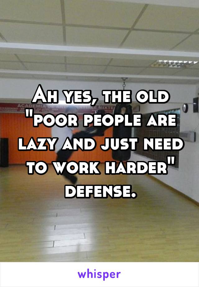 Ah yes, the old "poor people are lazy and just need to work harder" defense.