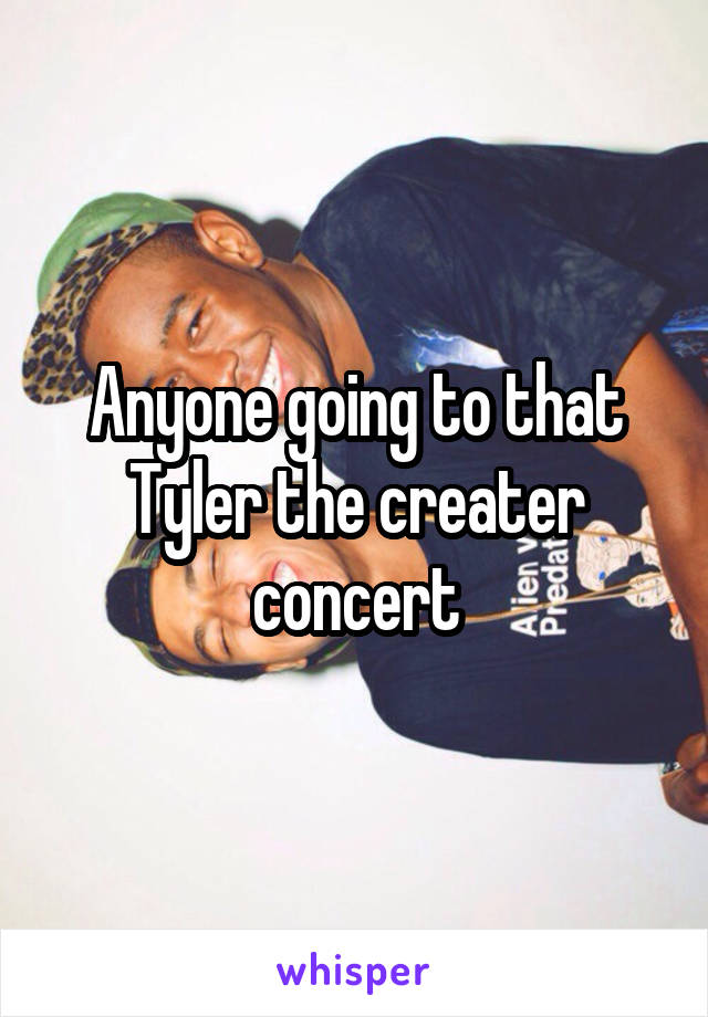 Anyone going to that Tyler the creater concert