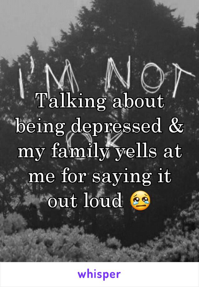 Talking about being depressed & my family yells at me for saying it out loud 😢