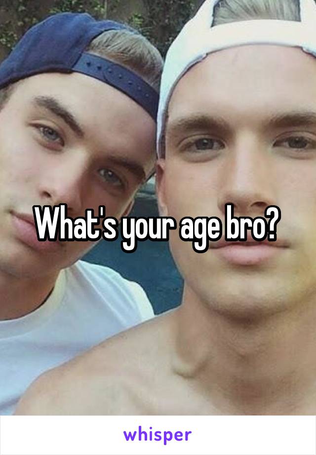 What's your age bro? 