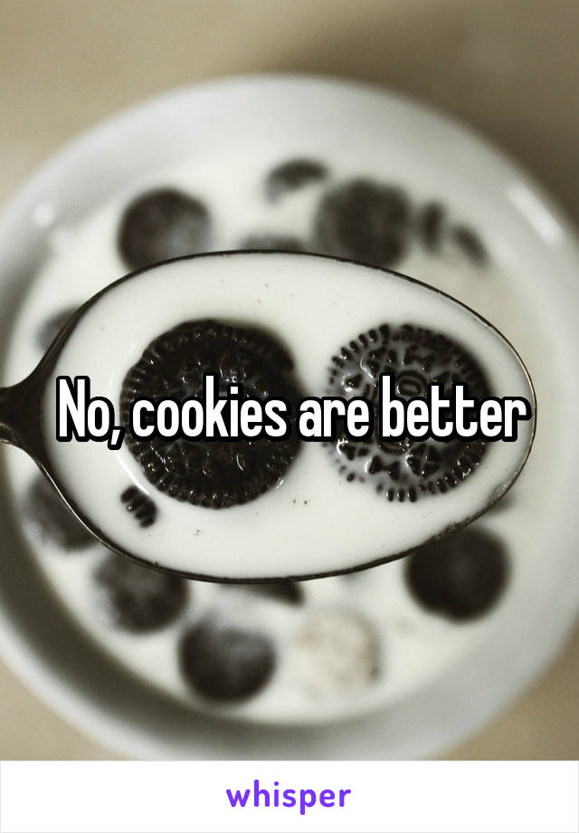 No, cookies are better