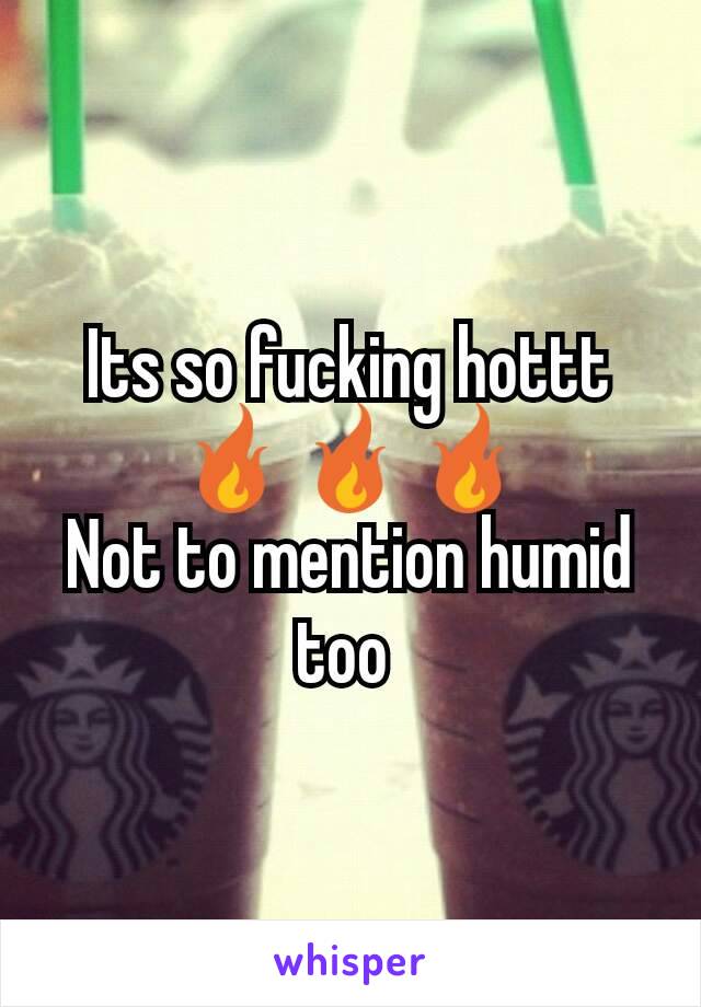 Its so fucking hottt 🔥🔥🔥
Not to mention humid too 