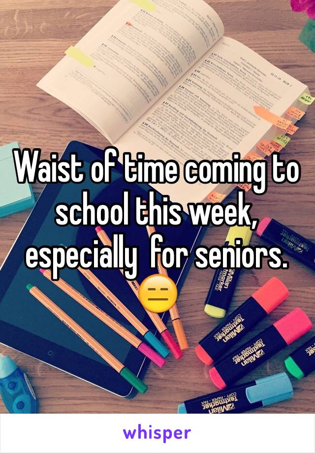 Waist of time coming to school this week, especially  for seniors. 😑