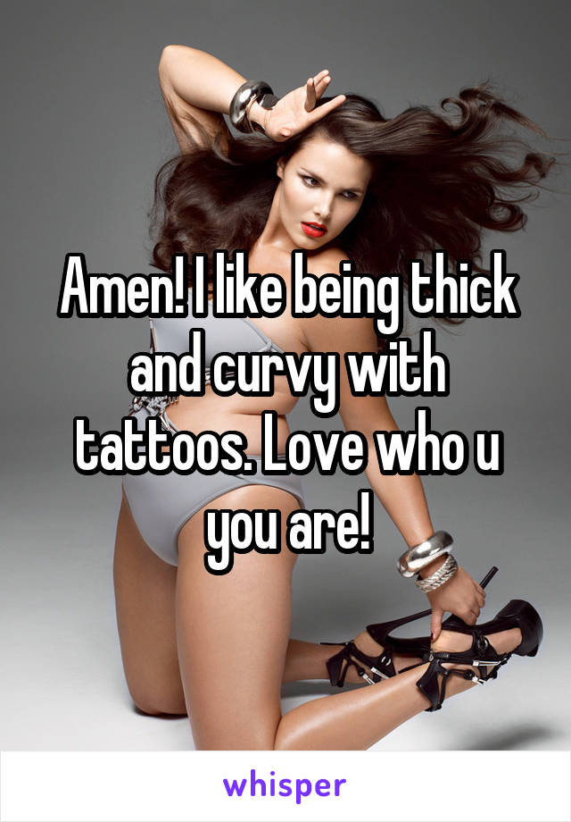 Amen! I like being thick and curvy with tattoos. Love who u you are!